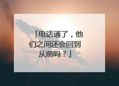 电话通了，他们之间还会回到从前吗？